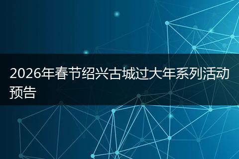 2026年春节绍兴古城过大年系列活动预告