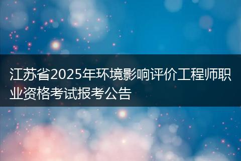 江苏省2025年环境影响评价工程师职业资格考试报考公告