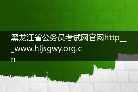 黑龙江省公务员考试网官网http___www.hljsgwy.org.cn
