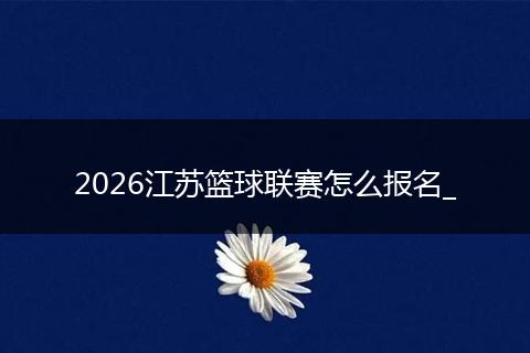 2026江苏篮球联赛怎么报名_