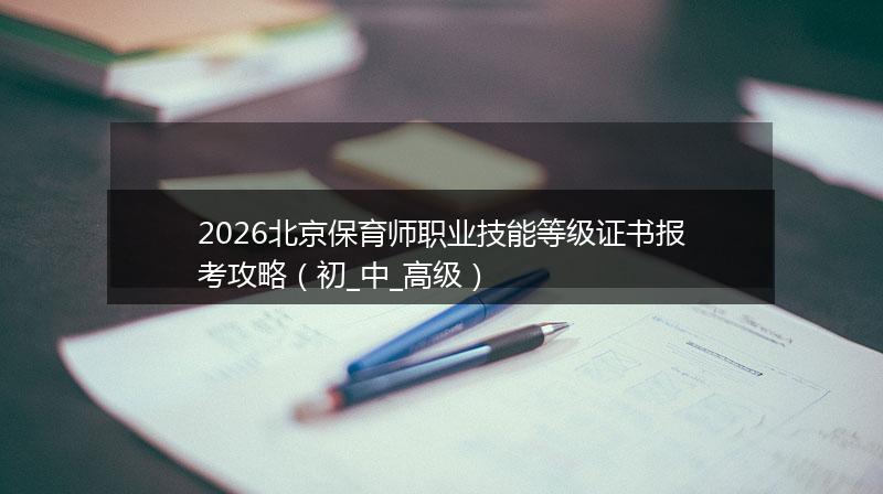 2026北京保育师职业技能等级证书报考攻略（初_中_高级）