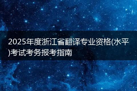 2025年度浙江省翻译专业资格(水平)考试考务报考指南