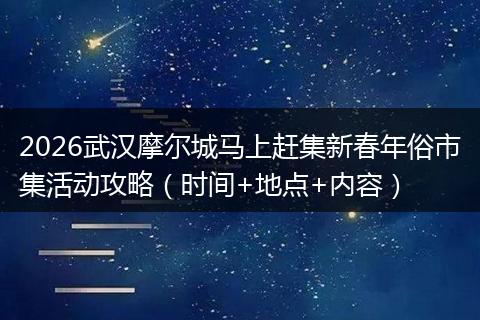 2026武汉摩尔城马上赶集新春年俗市集活动攻略（时间+地点+内容）