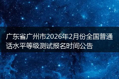 广东省广州市2026年2月份全国普通话水平等级测试报名时间公告