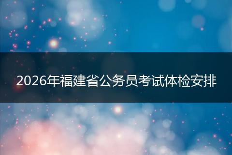 2026年福建省公务员考试体检安排