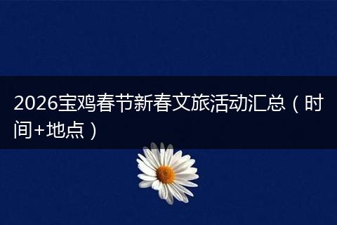 2026宝鸡春节新春文旅活动汇总(时间+地点)