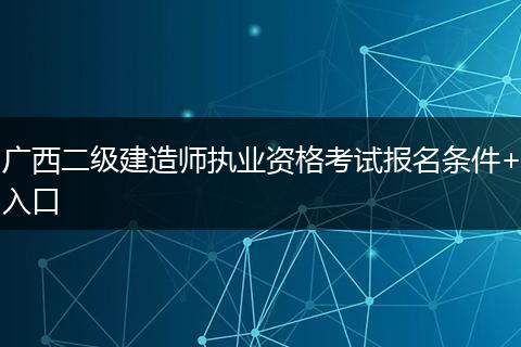 广西二级建造师执业资格考试报名条件+入口
