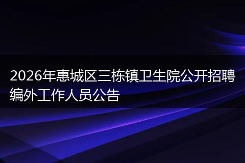2026年惠城区三栋镇卫生院公开招聘编外工作人员公告