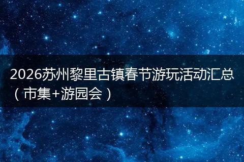 2026苏州黎里古镇春节游玩活动汇总（市集+游园会）
