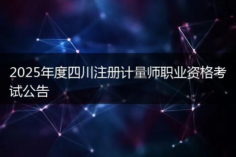 2025年度四川注册计量师职业资格考试公告