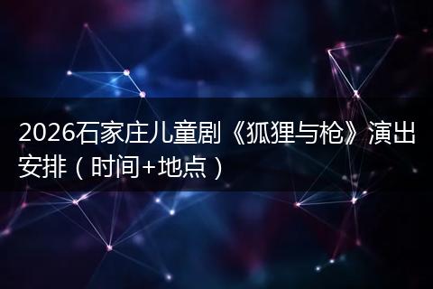 2026石家庄儿童剧《狐狸与枪》演出安排（时间+地点）