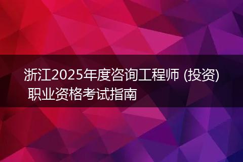 浙江2025年度咨询工程师 (投资) 职业资格考试指南