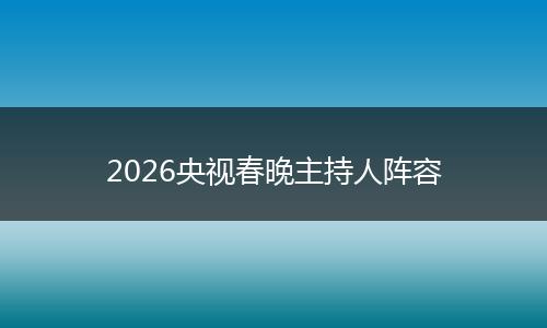 2026央视春晚主持人阵容