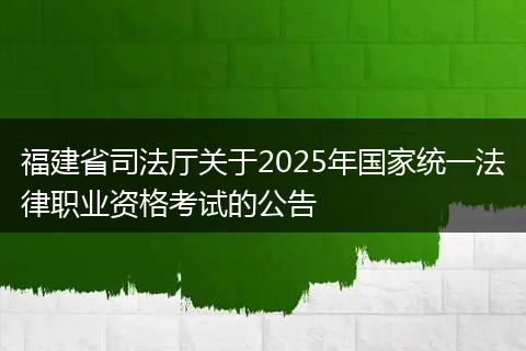 福建省司法厅关于2025年国家统一法律职业资格考试的公告