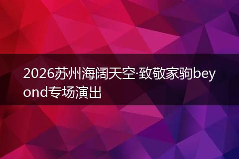 2026苏州海阔天空·致敬家驹beyond专场演出