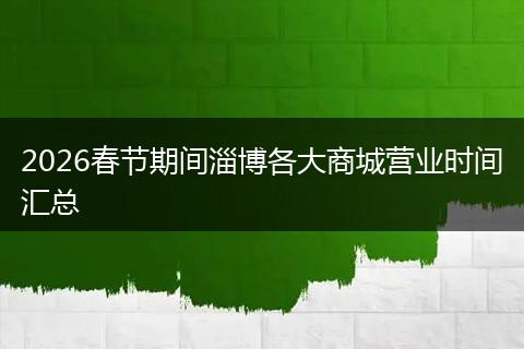2026春节期间淄博各大商城营业时间汇总