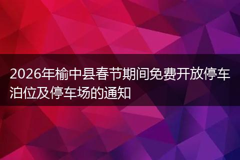 2026年榆中县春节期间免费开放停车泊位及停车场的通知