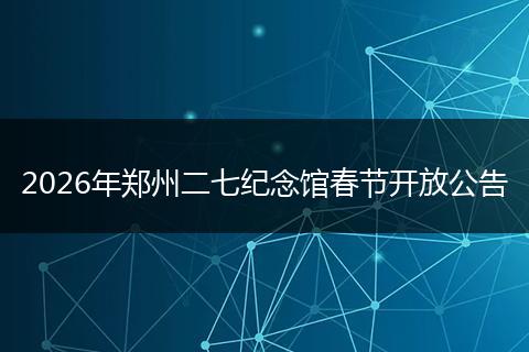 2026年郑州二七纪念馆春节开放公告