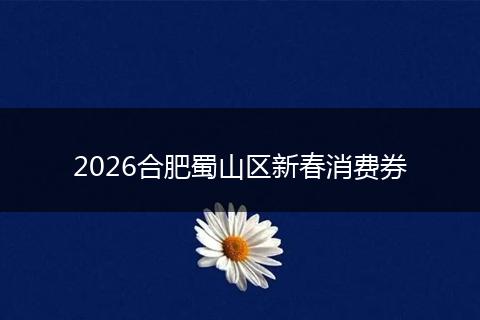 2026合肥蜀山区新春消费券