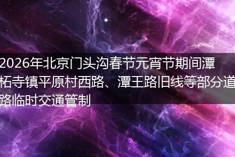 2026年北京门头沟春节元宵节期间潭柘寺镇平原村西路、潭王路旧线等部分道路临时交通管制
