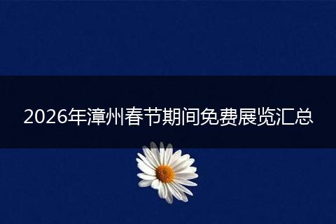 2026年漳州春节期间免费展览汇总