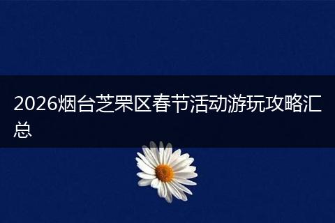 2026烟台芝罘区春节活动游玩攻略汇总