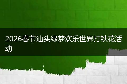 2026春节汕头绿梦欢乐世界打铁花活动