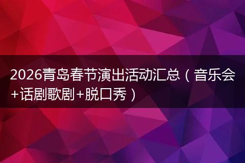 2026青岛春节演出活动汇总(音乐会+话剧歌剧+脱口秀)