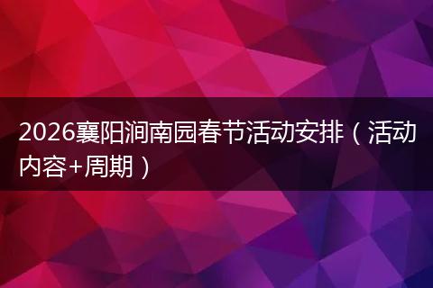 2026襄阳涧南园春节活动安排（活动内容+周期）