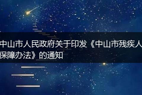中山市人民政府关于印发《中山市残疾人保障办法》的通知