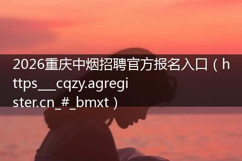 2026重庆中烟招聘官方报名入口（https___cqzy.agregister.cn_#_bmxt）