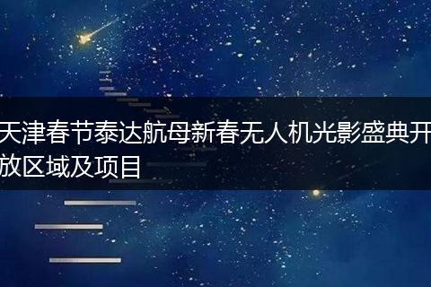 天津春节泰达航母新春无人机光影盛典开放区域及项目