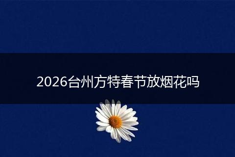 2026台州方特春节放烟花吗