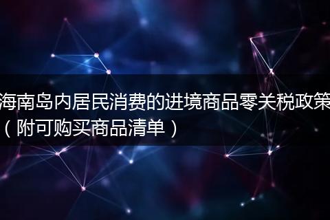 海南岛内居民消费的进境商品零关税政策（附可购买商品清单）