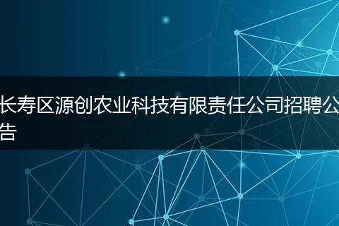 长寿区源创农业科技有限责任公司招聘公告