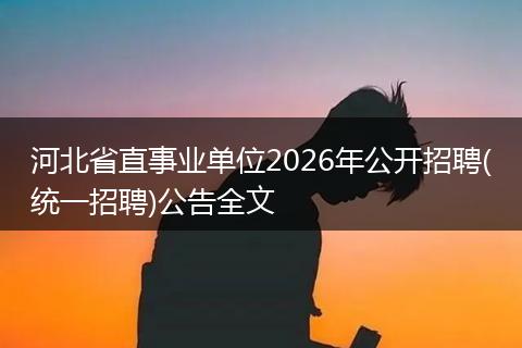 河北省直事业单位2026年公开招聘(统一招聘)公告全文