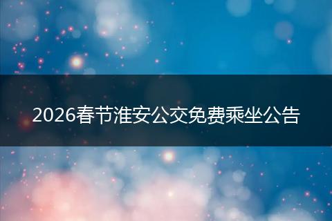 2026春节淮安公交免费乘坐公告