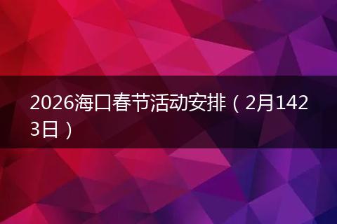 2026海口春节活动安排（2月1423日）