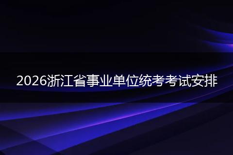 2026浙江省事业单位统考考试安排