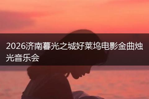 2026济南暮光之城好莱坞电影金曲烛光音乐会