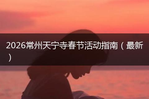 2026常州天宁寺春节活动指南(最新)