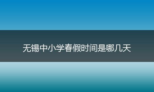 无锡中小学春假时间是哪几天