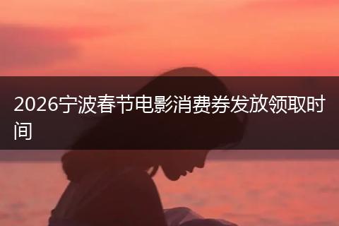 2026宁波春节电影消费券发放领取时间