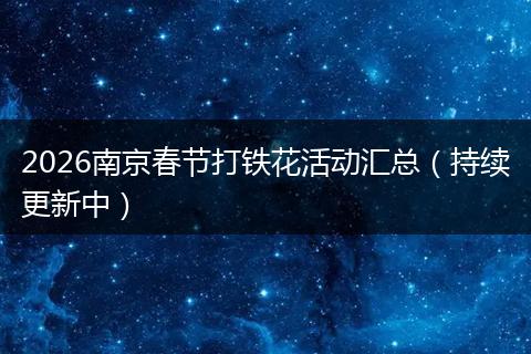 2026南京春节打铁花活动汇总（持续更新中）