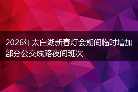 2026年太白湖新春灯会期间临时增加部分公交线路夜间班次