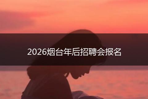 2026烟台年后招聘会报名