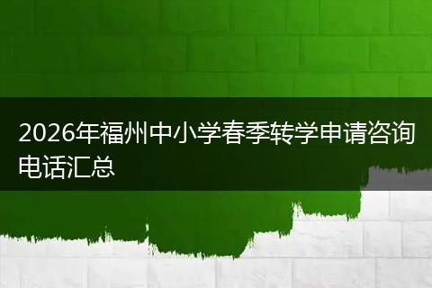 2026年福州中小学春季转学申请咨询电话汇总