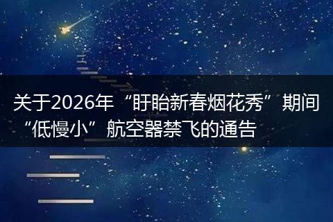 关于2026年“盱眙新春烟花秀”期间“低慢小”航空器禁飞的通告