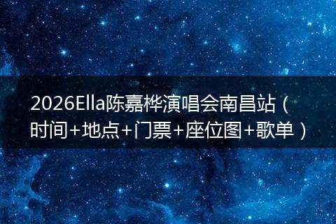 2026Ella陈嘉桦演唱会南昌站（时间+地点+门票+座位图+歌单）