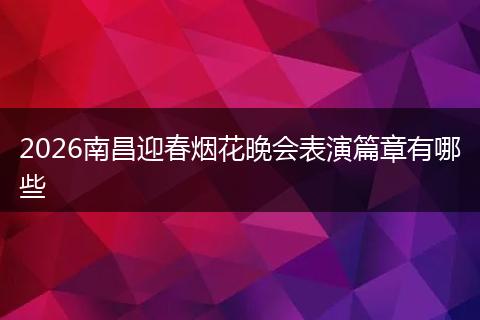 2026南昌迎春烟花晚会表演篇章有哪些
